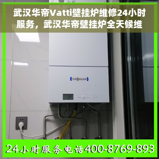 武汉华帝Vatti壁挂炉维修24小时服务，武汉华帝壁挂炉全天候维修服务热线，专业保障您的温暖生活