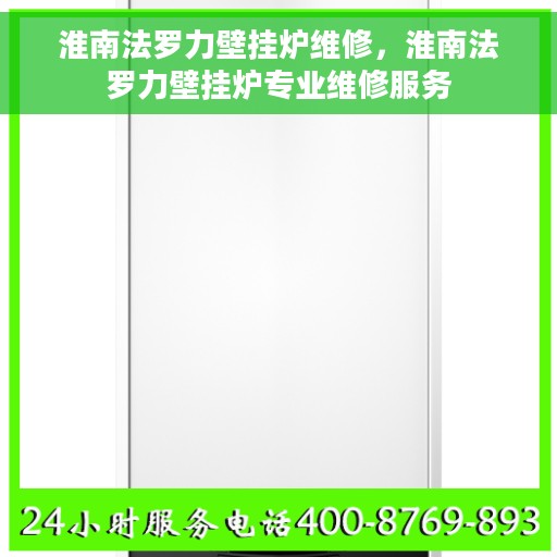 淮南法罗力壁挂炉维修，淮南法罗力壁挂炉专业维修服务