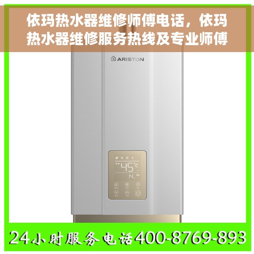 依玛热水器维修师傅电话，依玛热水器维修服务热线及专业师傅联系方式揭秘