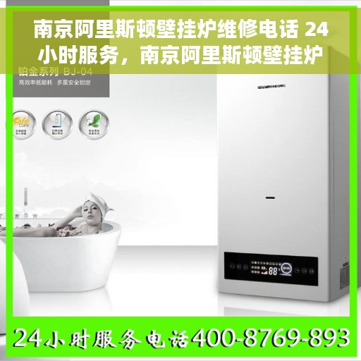 南京阿里斯顿壁挂炉维修电话 24小时服务，南京阿里斯顿壁挂炉维修电话全天候服务热线