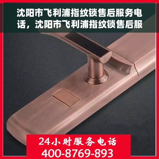 沈阳市飞利浦指纹锁售后服务电话，沈阳市飞利浦指纹锁售后服务热线电话揭秘