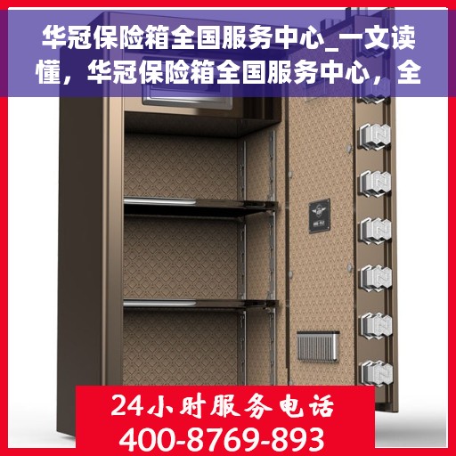 华冠保险箱全国服务中心_一文读懂，华冠保险箱全国服务中心，全方位解读，让您一文搞定！