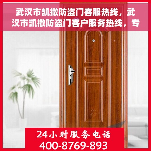 武汉市凯撒防盗门客服热线，武汉市凯撒防盗门客户服务热线，专业解决方案，一站式服务支持