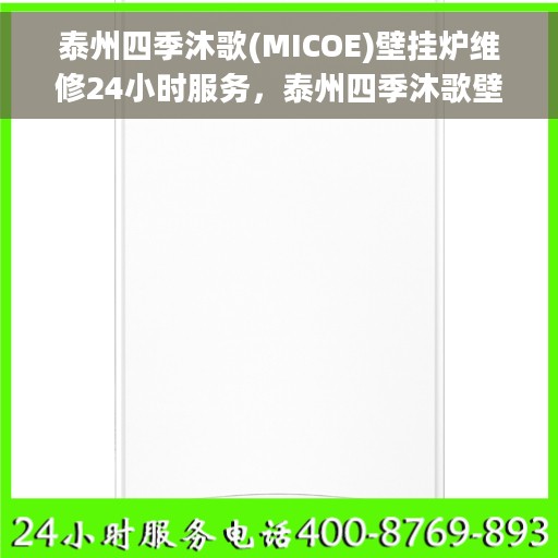 泰州四季沐歌(MICOE)壁挂炉维修24小时服务，泰州四季沐歌壁挂炉专业维修服务团队全天候响应，贴心保障您的温暖生活