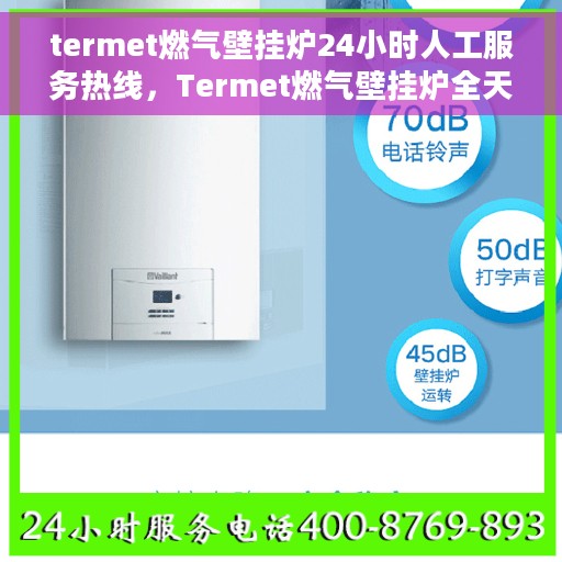 termet燃气壁挂炉24小时人工服务热线，Termet燃气壁挂炉全天候人工服务热线在线支持