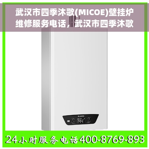 武汉市四季沐歌(MICOE)壁挂炉维修服务电话，武汉市四季沐歌壁挂炉维修服务热线及电话查询指南