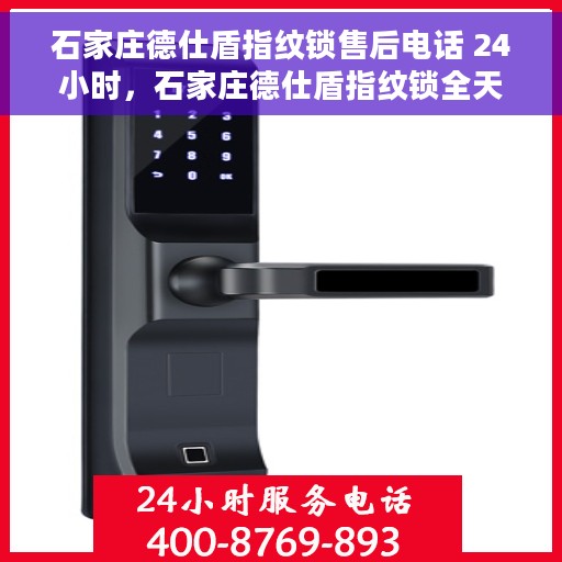 石家庄德仕盾指纹锁售后电话 24小时，石家庄德仕盾指纹锁全天候售后电话，贴心服务随时在线