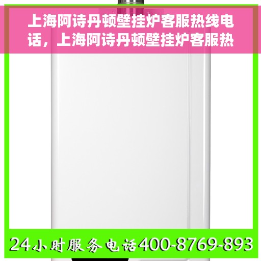 上海阿诗丹顿壁挂炉客服热线电话，上海阿诗丹顿壁挂炉客服热线电话，专业支持与高效服务的连接通道。