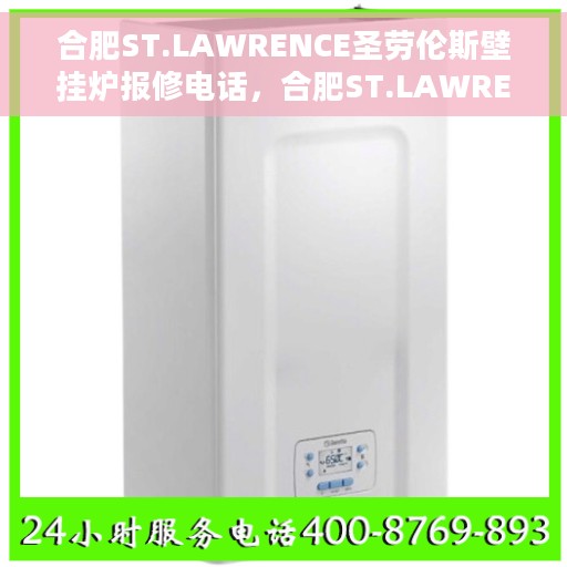 合肥ST.LAWRENCE圣劳伦斯壁挂炉报修电话，合肥ST.LAWRENCE圣劳伦斯壁挂炉维修服务热线及报修电话详解