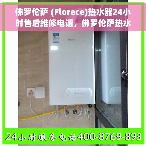 佛罗伦萨 (Florece)热水器24小时售后维修电话，佛罗伦萨热水器全天候售后维修服务热线
