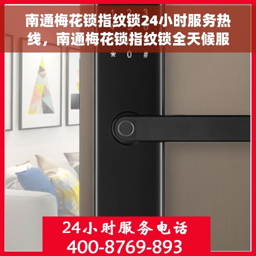 南通梅花锁指纹锁24小时服务热线，南通梅花锁指纹锁全天候服务热线，专业解锁无忧！