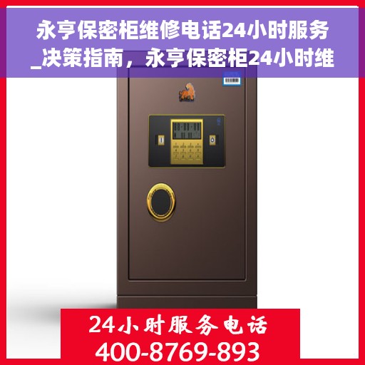 永亨保密柜维修电话24小时服务_决策指南，永亨保密柜24小时维修服务热线，专业解决方案决策指南
