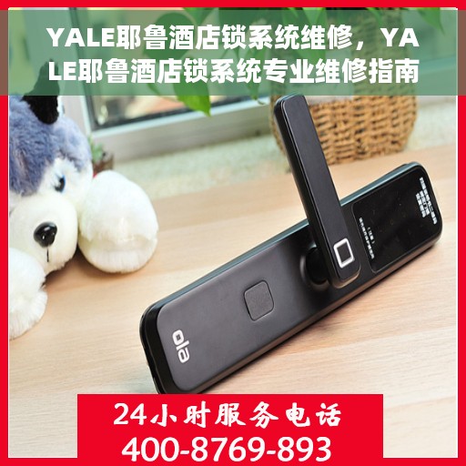YALE耶鲁酒店锁系统维修，YALE耶鲁酒店锁系统专业维修指南