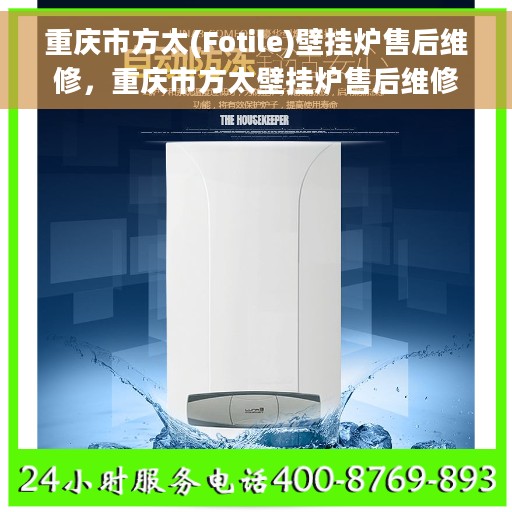 重庆市方太(Fotile)壁挂炉售后维修，重庆市方太壁挂炉售后维修专业服务解析