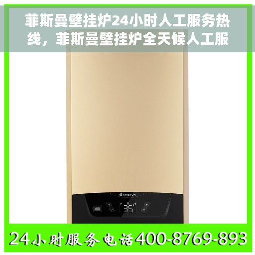 菲斯曼壁挂炉24小时人工服务热线，菲斯曼壁挂炉全天候人工服务热线支持，专业解答您的疑虑