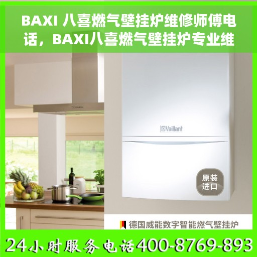 BAXI 八喜燃气壁挂炉维修师傅电话，BAXI八喜燃气壁挂炉专业维修师傅联系电话揭秘