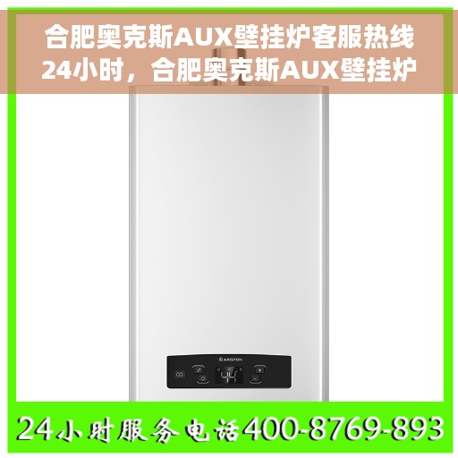 合肥奥克斯AUX壁挂炉客服热线24小时,合肥奥克斯AUX壁挂炉全天候客服热线支持 合肥奥克斯AUX壁挂炉客服热线24小时,合肥奥克斯AUX壁挂炉全天候客服热线支持