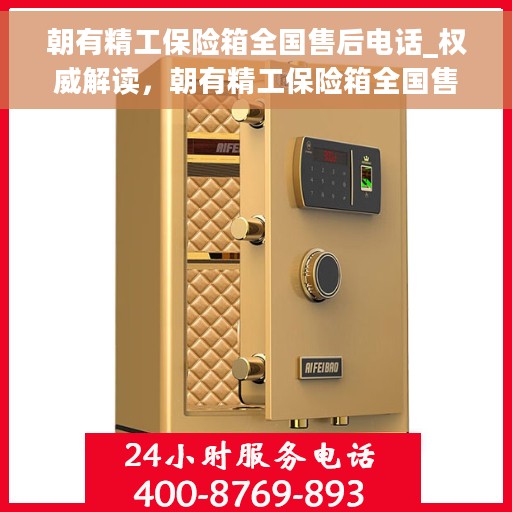 朝有精工保险箱全国售后电话_权威解读，朝有精工保险箱全国售后权威电话解读服务指南