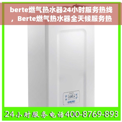 berte燃气热水器24小时服务热线，Berte燃气热水器全天候服务热线，无忧解决您的热水需求