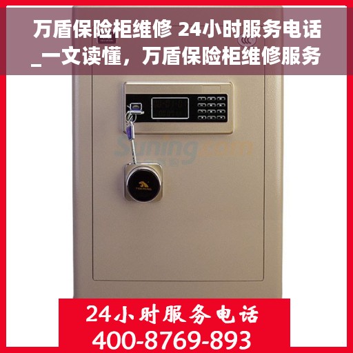 万盾保险柜维修 24小时服务电话_一文读懂，万盾保险柜维修服务指南，全天候维修电话，轻松解决您的保险柜问题