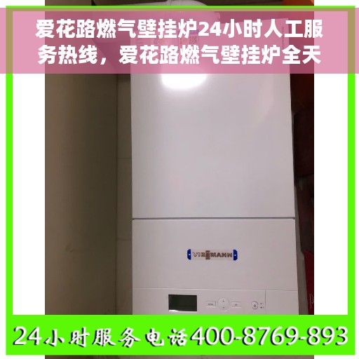 爱花路燃气壁挂炉24小时人工服务热线，爱花路燃气壁挂炉全天候人工服务热线，专业为您解答疑问
