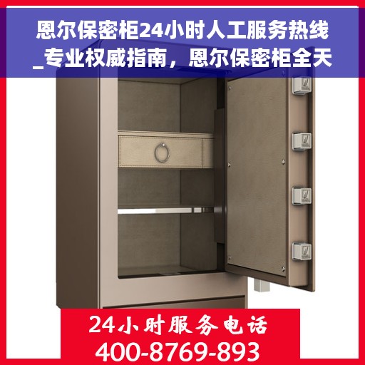 恩尔保密柜24小时人工服务热线_专业权威指南，恩尔保密柜全天候人工服务热线，专业权威指南为您解答疑惑