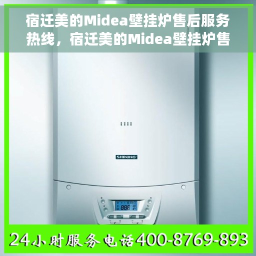 宿迁美的Midea壁挂炉售后服务热线，宿迁美的Midea壁挂炉售后维修服务热线全解析
