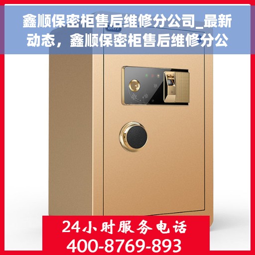 鑫顺保密柜售后维修分公司_最新动态，鑫顺保密柜售后维修分公司，最新动态速递