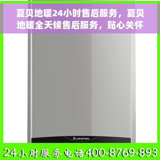 夏贝地暖24小时售后服务，夏贝地暖全天候售后服务，贴心关怀温暖每一刻
