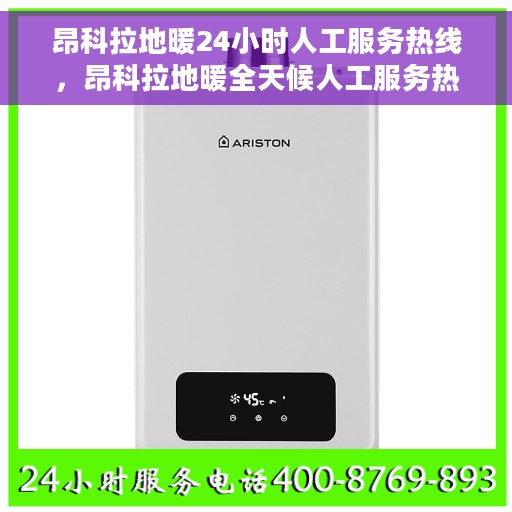 昂科拉地暖24小时人工服务热线，昂科拉地暖全天候人工服务热线，温暖连接，随时响应