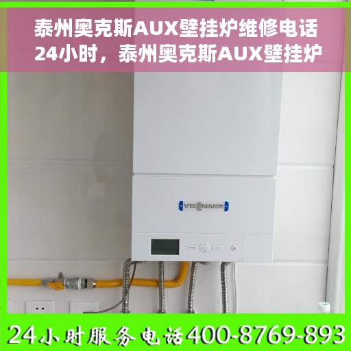 泰州奥克斯AUX壁挂炉维修电话 24小时，泰州奥克斯AUX壁挂炉全天候维修服务热线