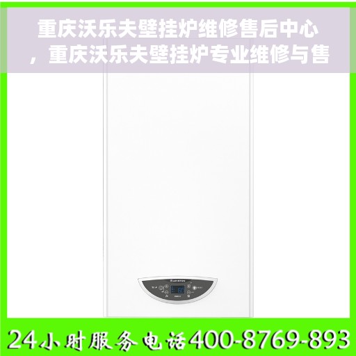 重庆沃乐夫壁挂炉维修售后中心，重庆沃乐夫壁挂炉专业维修与售后服务中心