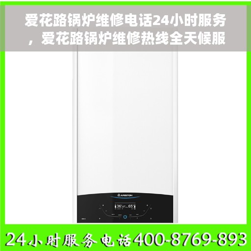 爱花路锅炉维修电话24小时服务，爱花路锅炉维修热线全天候服务，专业解决您的锅炉故障问题