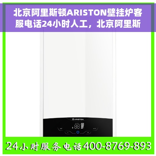北京阿里斯顿ARISTON壁挂炉客服电话24小时人工，北京阿里斯顿ARISTON壁挂炉全天候在线客服热线，专业解答与快速服务保障