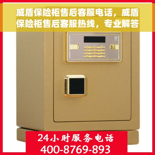 威盾保险柜售后客服电话，威盾保险柜售后客服热线，专业解答与售后无忧服务