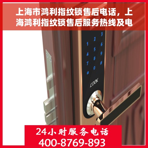 上海市鸿利指纹锁售后电话，上海鸿利指纹锁售后服务热线及电话支持详情