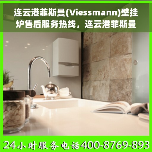连云港菲斯曼(Viessmann)壁挂炉售后服务热线，连云港菲斯曼壁挂炉售后服务热线，专业维修与关怀一站式解决