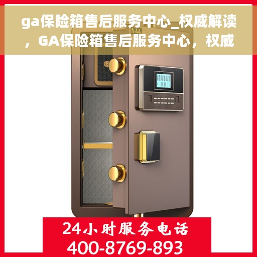 ga保险箱售后服务中心_权威解读，GA保险箱售后服务中心，权威解读，专业保障您的安全之选