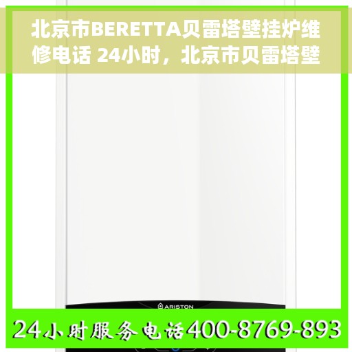 北京市BERETTA贝雷塔壁挂炉维修电话 24小时，北京市贝雷塔壁挂炉专业维修电话，全天候服务不打烊