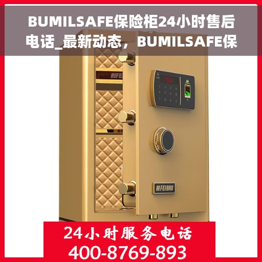 BUMILSAFE保险柜24小时售后电话_最新动态，BUMILSAFE保险柜全天候售后动态及售后电话更新通知