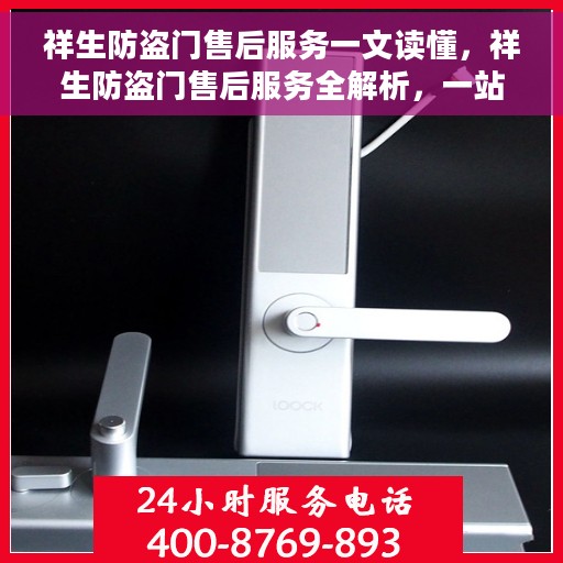 祥生防盗门售后服务一文读懂，祥生防盗门售后服务全解析，一站式服务体验，让您无忧选择