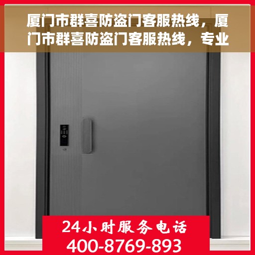 厦门市群喜防盗门客服热线，厦门市群喜防盗门客服热线，专业解答，贴心服务