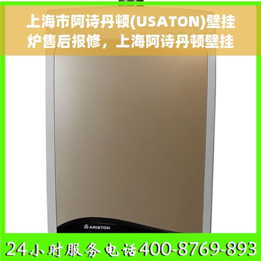 上海市阿诗丹顿(USATON)壁挂炉售后报修，上海阿诗丹顿壁挂炉售后报修指南，专业维修，贴心服务