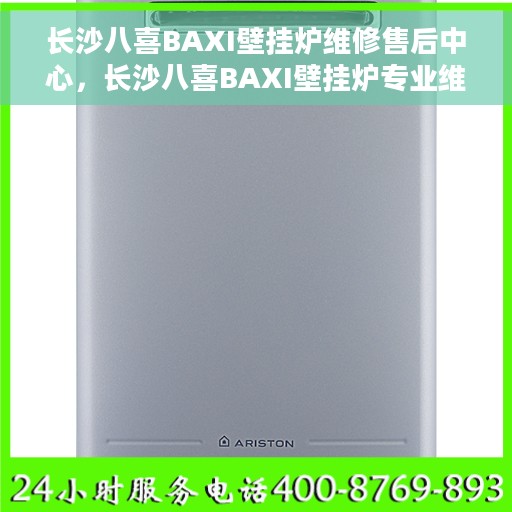 长沙八喜BAXI壁挂炉维修售后中心，长沙八喜BAXI壁挂炉专业维修与售后服务中心