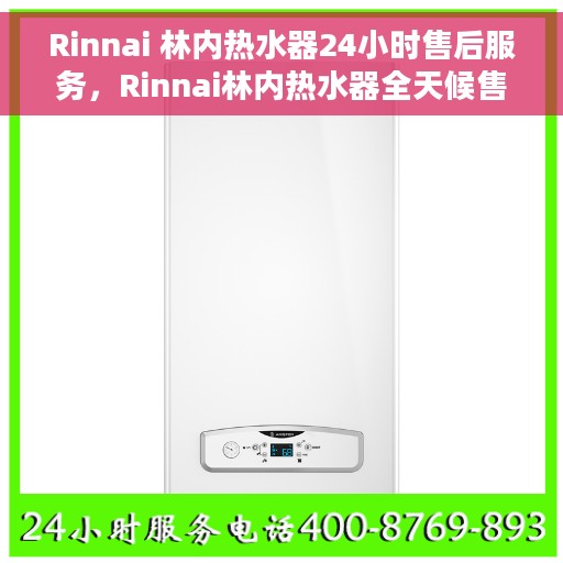 Rinnai 林内热水器24小时售后服务，Rinnai林内热水器全天候售后服务，贴心呵护您的温暖生活