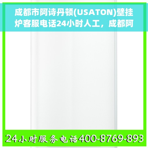 成都市阿诗丹顿(USATON)壁挂炉客服电话24小时人工，成都阿诗丹顿壁挂炉全天候在线客服热线支持及售后保障解析