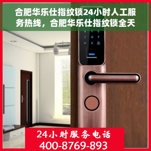 合肥华乐仕指纹锁24小时人工服务热线，合肥华乐仕指纹锁全天候人工服务热线，贴心守护您的安全