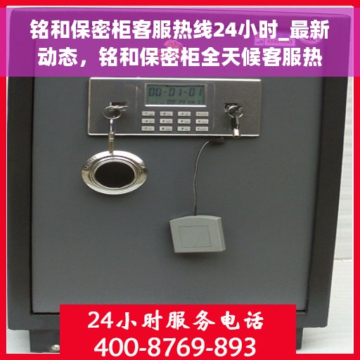 铭和保密柜客服热线24小时_最新动态，铭和保密柜全天候客服热线，最新动态与便捷服务体验