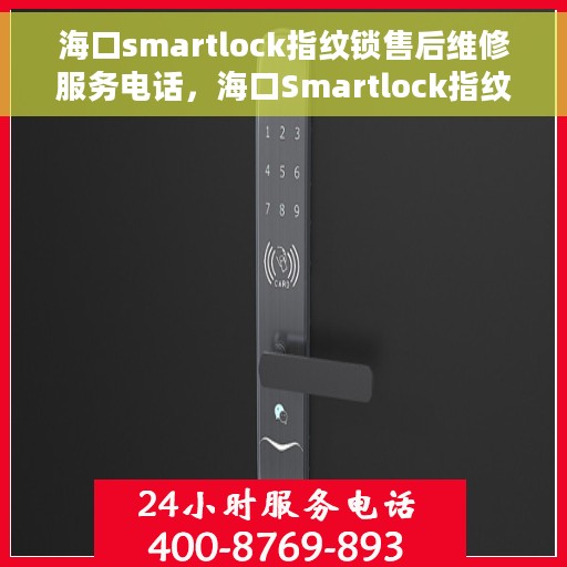 海口smartlock指纹锁售后维修服务电话，海口Smartlock指纹锁售后维修服务热线及专业解决方案