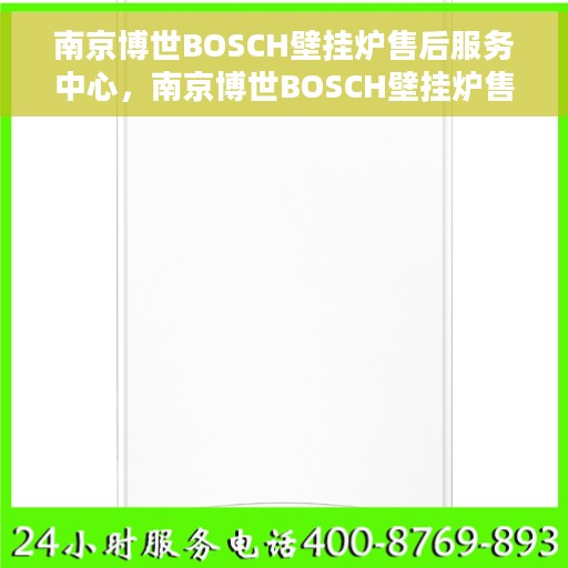 南京博世BOSCH壁挂炉售后服务中心，南京博世BOSCH壁挂炉售后服务中心，专业维修与优质服务并重